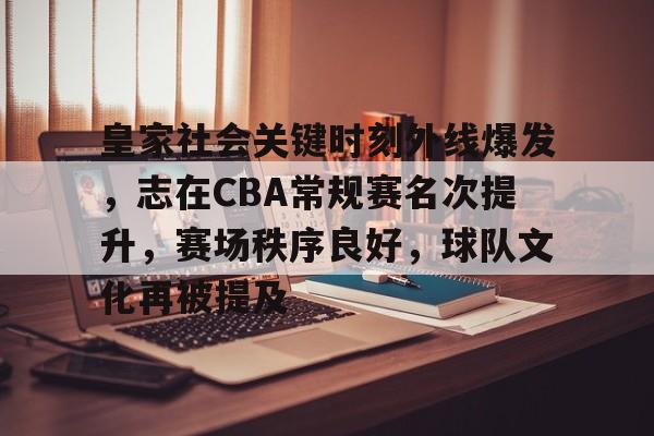 皇家社会关键时刻外线爆发,志在CBA常规赛名次提升,赛场秩序良好,球队文化再被提及的简单介绍 皇家社会关键时刻外线爆发,志在CBA常规赛名次提升,赛场秩序良好,球队文化再被提及的简单介绍